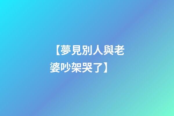 【夢見別人與老婆吵架哭了】