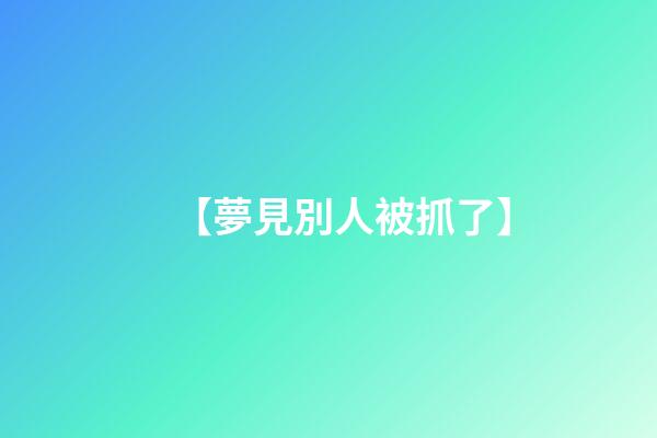 【夢見別人被抓了】
