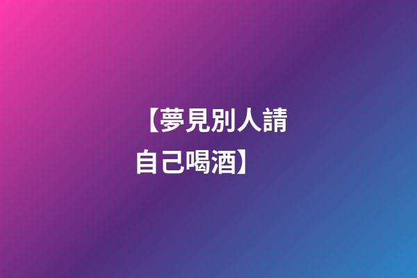 【夢見別人請自己喝酒】