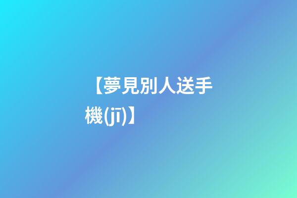 【夢見別人送手機(jī)】