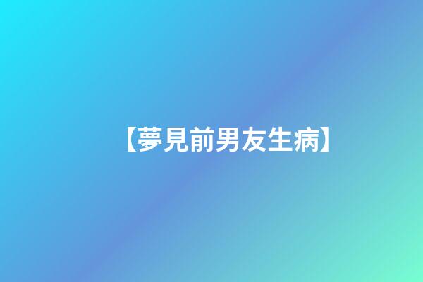 【夢見前男友生病】