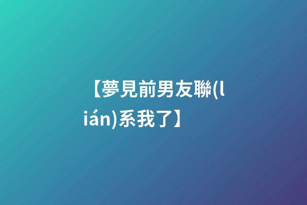 【夢見前男友聯(lián)系我了】