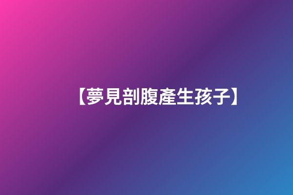 【夢見剖腹產生孩子】