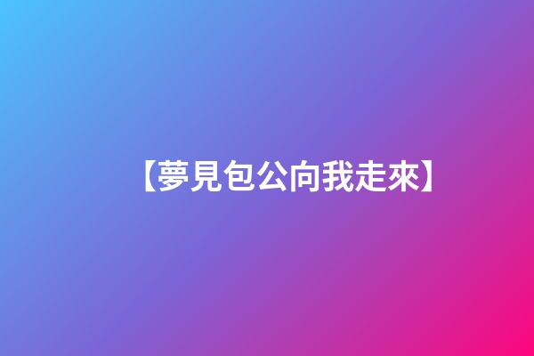 【夢見包公向我走來】