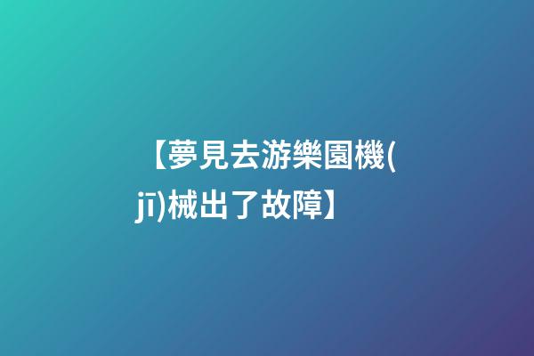 【夢見去游樂園機(jī)械出了故障】