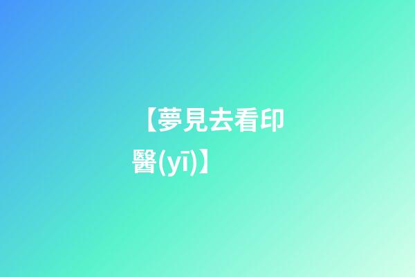 【夢見去看印醫(yī)】
