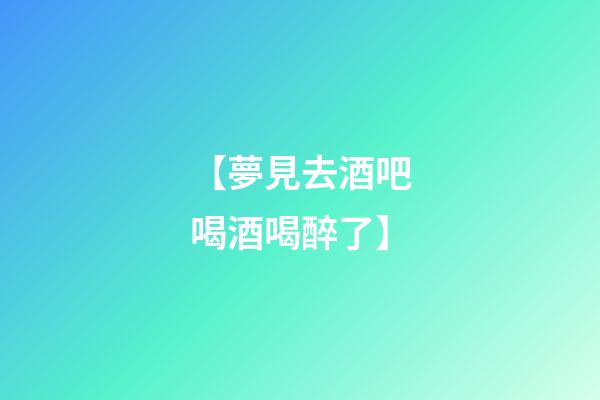 【夢見去酒吧喝酒喝醉了】