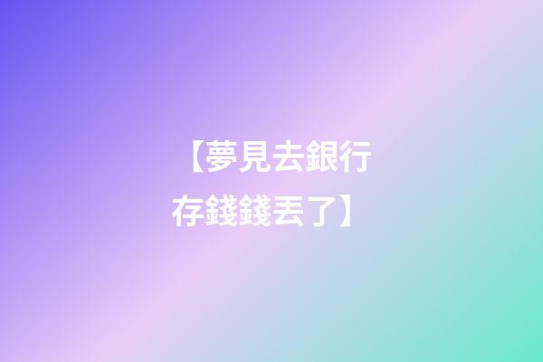 【夢見去銀行存錢錢丟了】