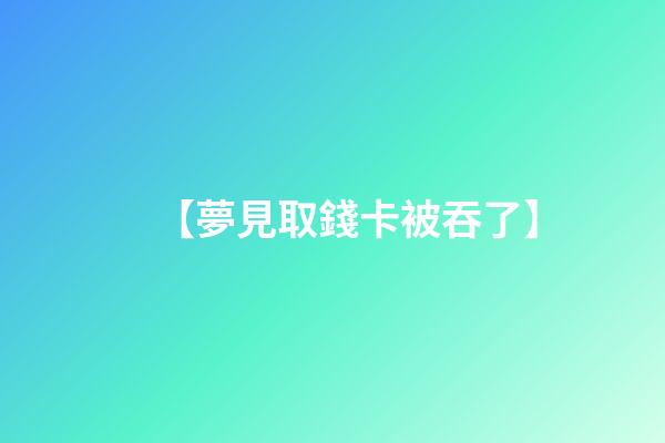 【夢見取錢卡被吞了】