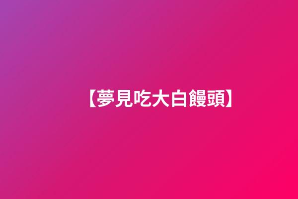 【夢見吃大白饅頭】