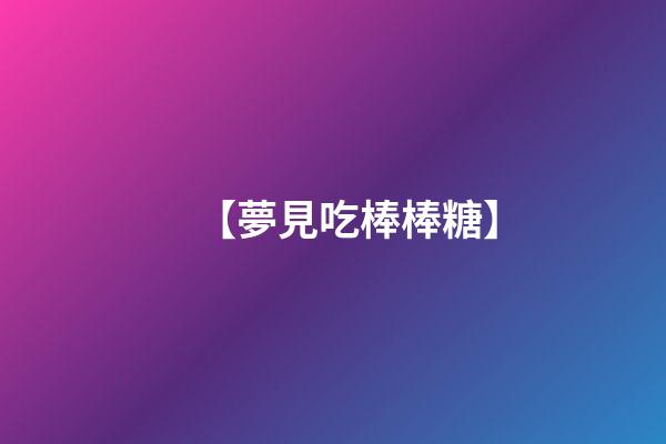 【夢見吃棒棒糖】