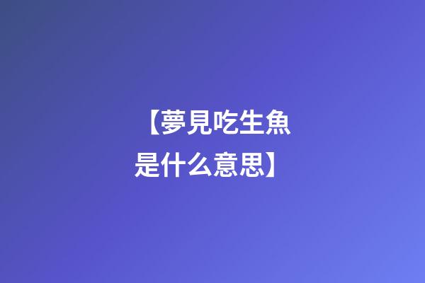 【夢見吃生魚是什么意思】