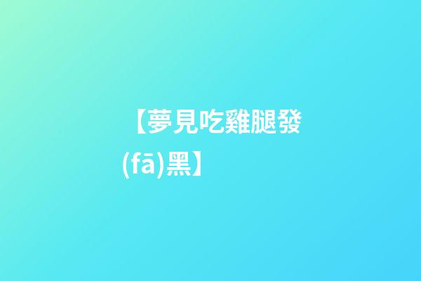 【夢見吃雞腿發(fā)黑】
