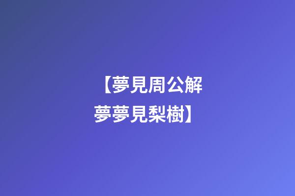 【夢見周公解夢夢見梨樹】