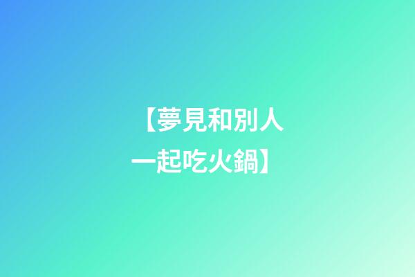 【夢見和別人一起吃火鍋】