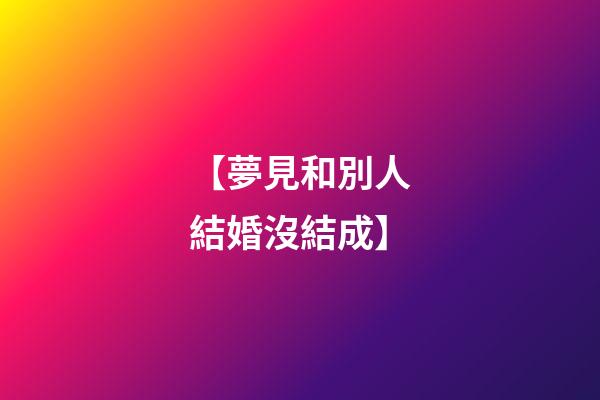 【夢見和別人結婚沒結成】
