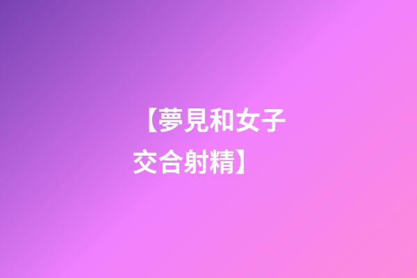 【夢見和女子交合射精】