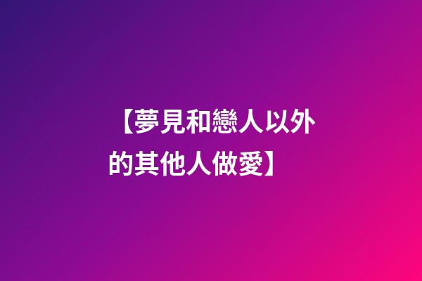 【夢見和戀人以外的其他人做愛】