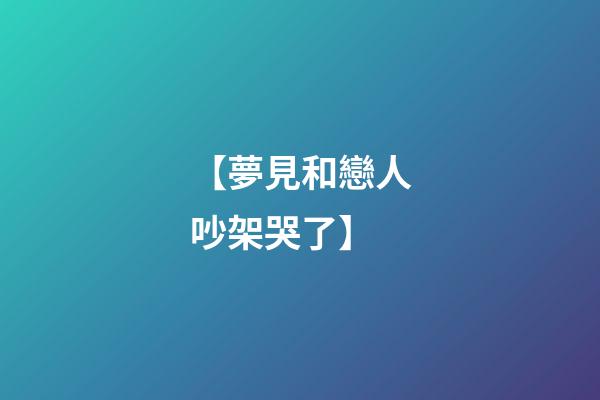 【夢見和戀人吵架哭了】