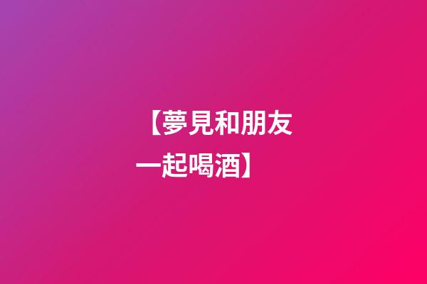 【夢見和朋友一起喝酒】