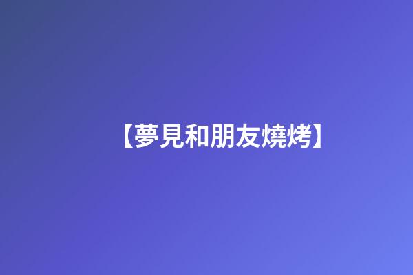 【夢見和朋友燒烤】