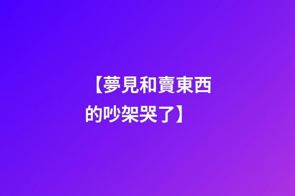 【夢見和賣東西的吵架哭了】