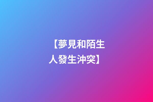 【夢見和陌生人發生沖突】