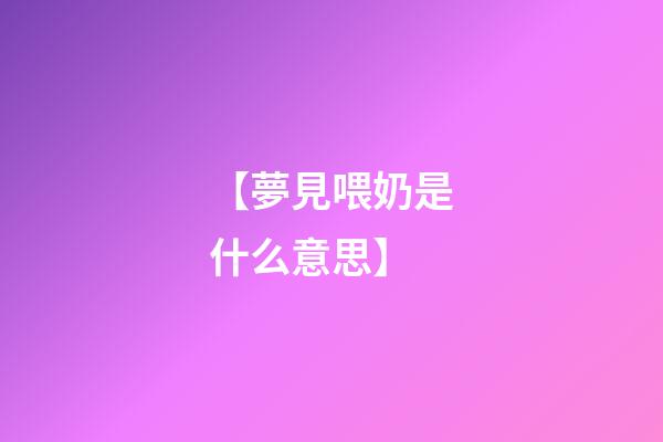 【夢見喂奶是什么意思】