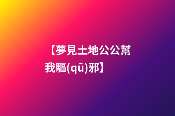 【夢見土地公公幫我驅(qū)邪】