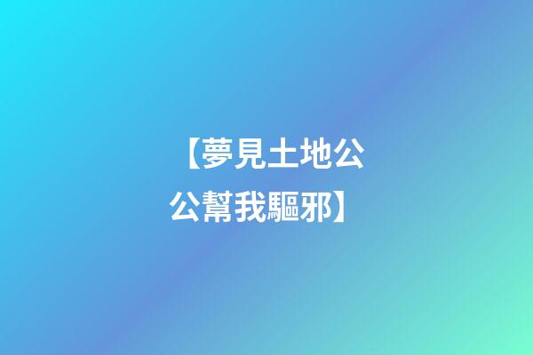 【夢見土地公公幫我驅邪】