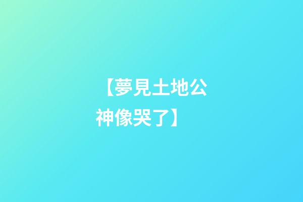 【夢見土地公神像哭了】