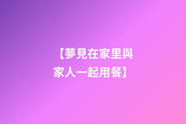 【夢見在家里與家人一起用餐】