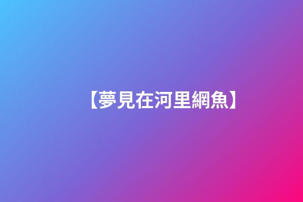 【夢見在河里網魚】