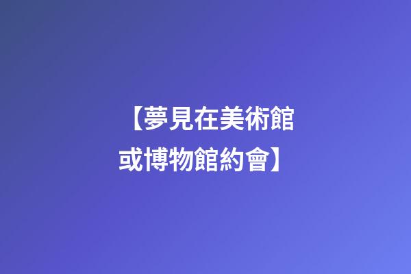 【夢見在美術館或博物館約會】