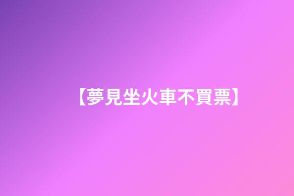 【夢見坐火車不買票】