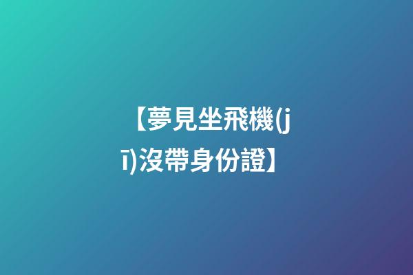 【夢見坐飛機(jī)沒帶身份證】
