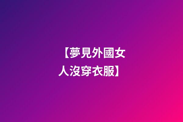 【夢見外國女人沒穿衣服】