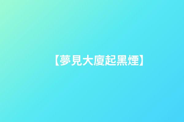 【夢見大廈起黑煙】