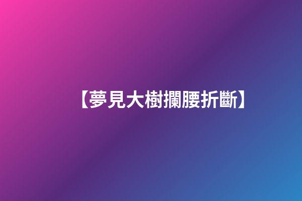 【夢見大樹攔腰折斷】