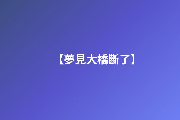 【夢見大橋斷了】