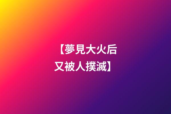【夢見大火后又被人撲滅】