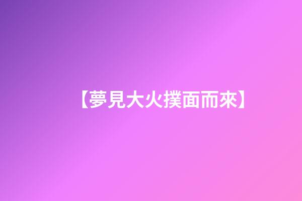 【夢見大火撲面而來】