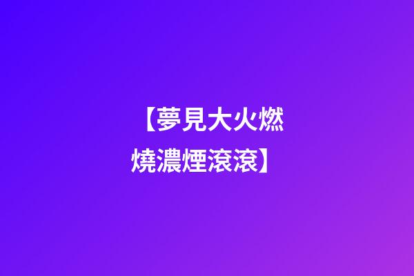 【夢見大火燃燒濃煙滾滾】