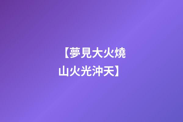 【夢見大火燒山火光沖天】