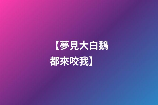 【夢見大白鵝都來咬我】
