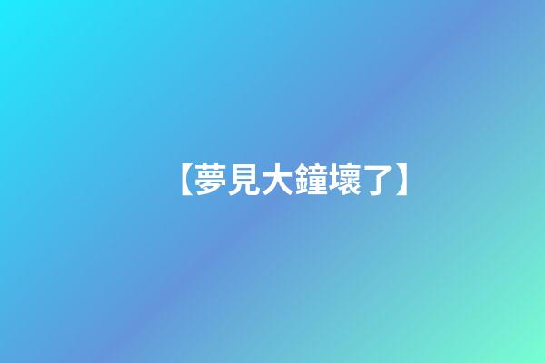 【夢見大鐘壞了】