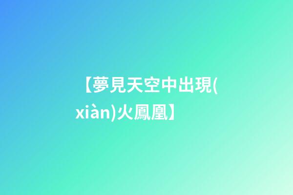 【夢見天空中出現(xiàn)火鳳凰】