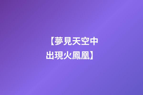 【夢見天空中出現火鳳凰】
