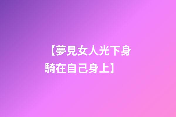 【夢見女人光下身騎在自己身上】
