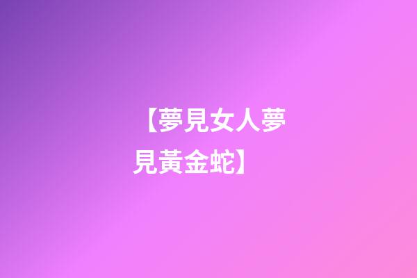 【夢見女人夢見黃金蛇】